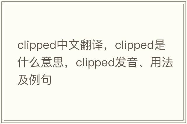 clipped中文翻譯，clipped是什么意思，clipped發(fā)音、用法及例句