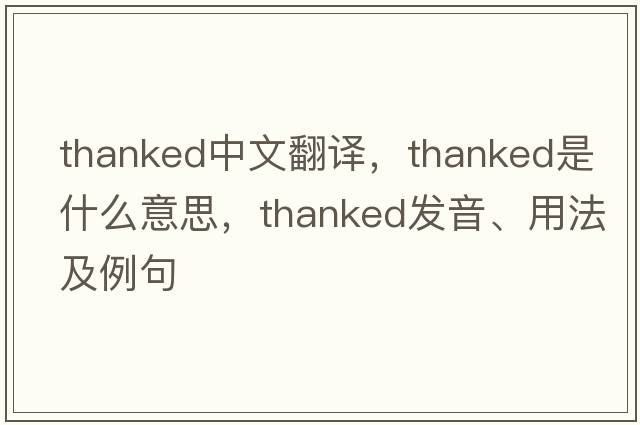 thanked中文翻譯，thanked是什么意思，thanked發(fā)音、用法及例句