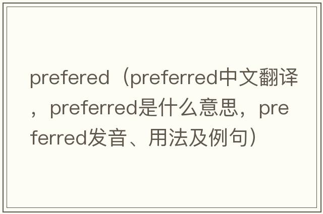prefered（preferred中文翻譯，preferred是什么意思，preferred發(fā)音、用法及例句）
