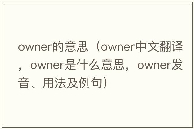 owner的意思（owner中文翻譯，owner是什么意思，owner發(fā)音、用法及例句）