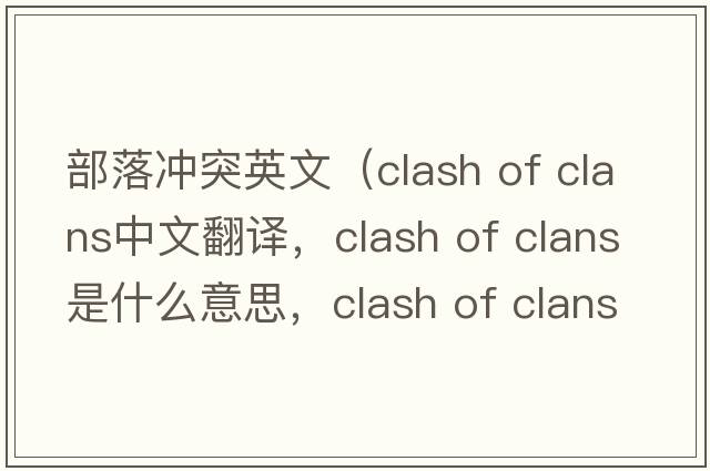 部落沖突英文（clash of clans中文翻譯，clash of clans是什么意思，clash of clans發(fā)音、用法及例句）