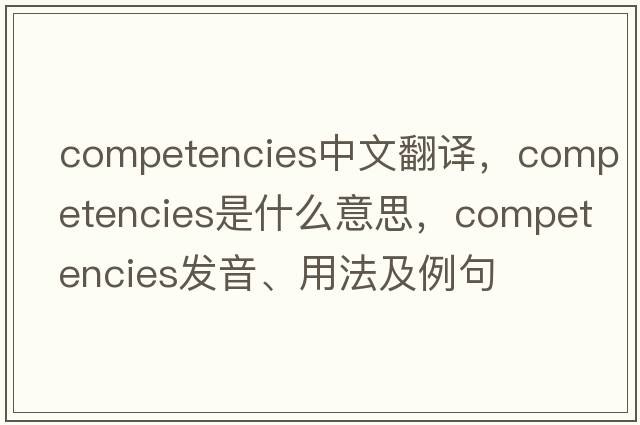competencies中文翻譯，competencies是什么意思，competencies發(fā)音、用法及例句