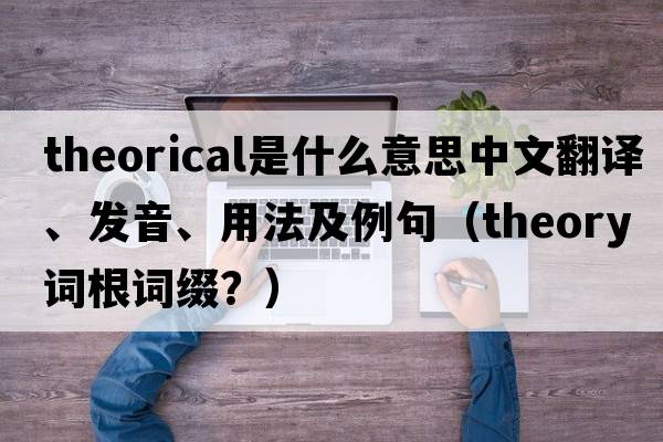 theorical是什么意思中文翻譯、發(fā)音、用法及例句（theory詞根詞綴？）