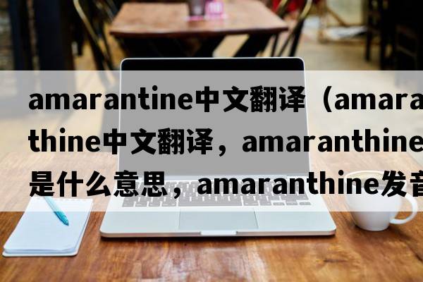 amarantine中文翻譯（amaranthine中文翻譯，amaranthine是什么意思，amaranthine發(fā)音、用法及例句）
