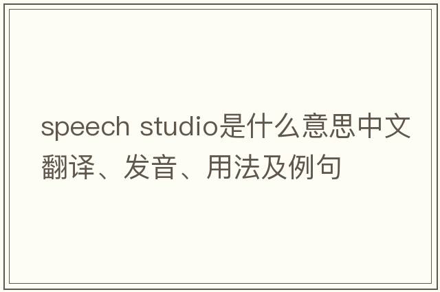 speech studio是什么意思中文翻譯、發(fā)音、用法及例句