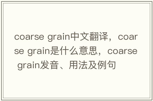 coarse grain中文翻譯，coarse grain是什么意思，coarse grain發(fā)音、用法及例句