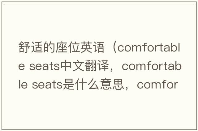 舒適的座位英語(yǔ)（comfortable seats中文翻譯，comfortable seats是什么意思，comfortable seats發(fā)音、用法及例句）