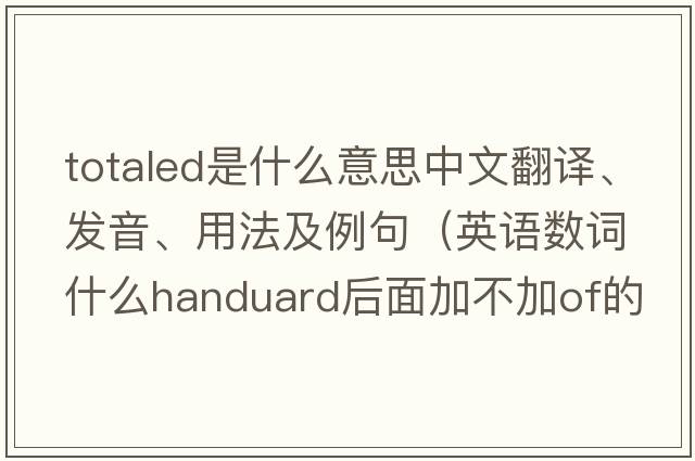 totaled是什么意思中文翻譯、發(fā)音、用法及例句（英語(yǔ)數詞什么handuard后面加不加of的用法？）