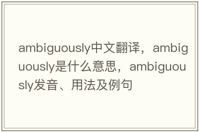 ambiguously中文翻譯，ambiguously是什么意思，ambiguously發(fā)音、用法及例句