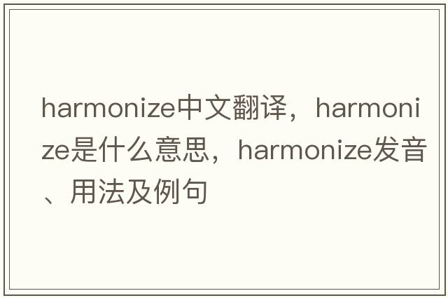 harmonize中文翻譯，harmonize是什么意思，harmonize發(fā)音、用法及例句