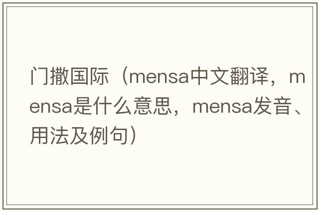 門(mén)撒國際（mensa中文翻譯，mensa是什么意思，mensa發(fā)音、用法及例句）