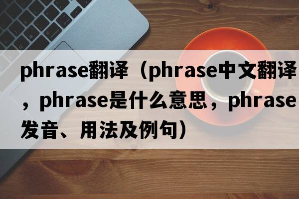 phrase翻譯（phrase中文翻譯，phrase是什么意思，phrase發(fā)音、用法及例句）