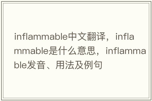 inflammable中文翻譯，inflammable是什么意思，inflammable發(fā)音、用法及例句