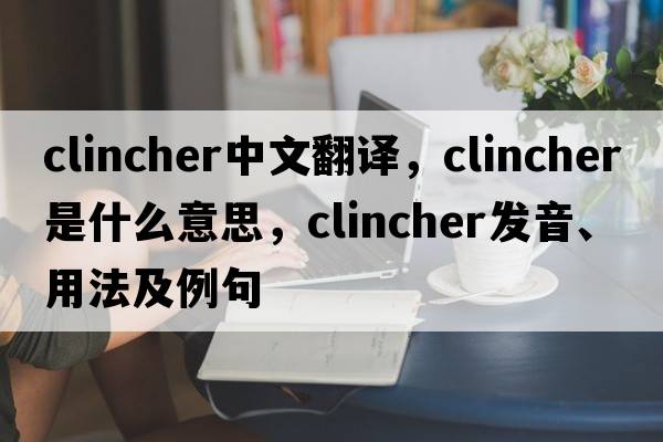 clincher中文翻譯，clincher是什么意思，clincher發(fā)音、用法及例句