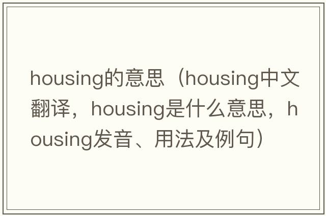 housing的意思（housing中文翻譯，housing是什么意思，housing發(fā)音、用法及例句）