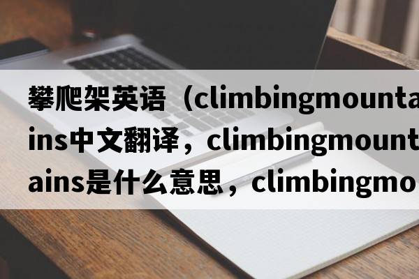 攀爬架英語(yǔ)（climbingmountains中文翻譯，climbingmountains是什么意思，climbingmountains發(fā)音、用法及例句）