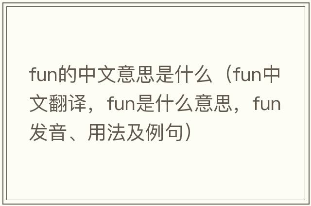 fun的中文意思是什么（fun中文翻譯，fun是什么意思，fun發(fā)音、用法及例句）