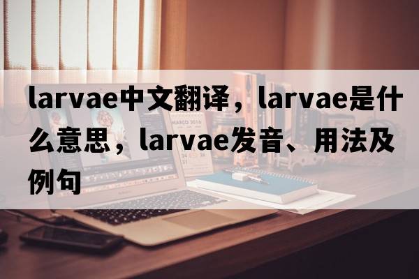 larvae中文翻譯，larvae是什么意思，larvae發(fā)音、用法及例句