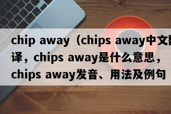 chip away（chips away中文翻譯，chips away是什么意思，chips away發(fā)音、用法及例句）