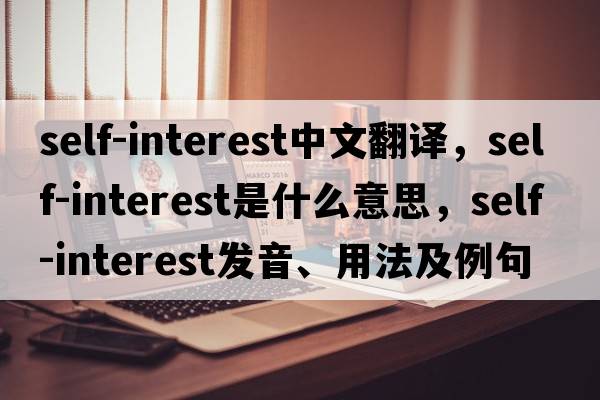 self-interest中文翻譯，self-interest是什么意思，self-interest發(fā)音、用法及例句