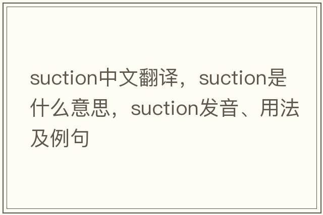 suction中文翻譯，suction是什么意思，suction發(fā)音、用法及例句