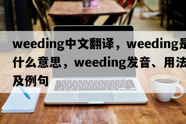 weeding中文翻譯，weeding是什么意思，weeding發(fā)音、用法及例句