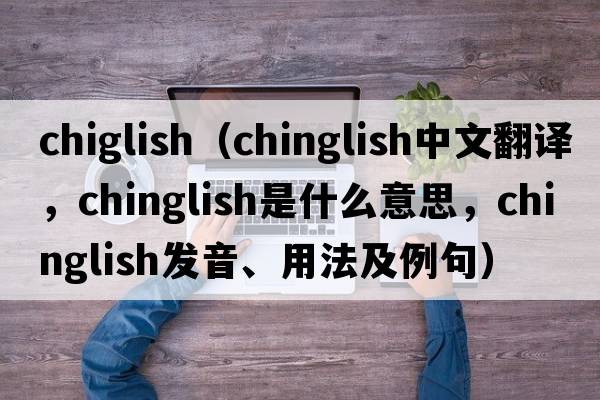 chiglish（chinglish中文翻譯，chinglish是什么意思，chinglish發(fā)音、用法及例句）