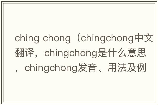 ching chong（chingchong中文翻譯，chingchong是什么意思，chingchong發(fā)音、用法及例句）