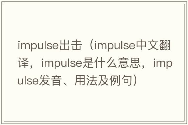 impulse出擊（impulse中文翻譯，impulse是什么意思，impulse發(fā)音、用法及例句）