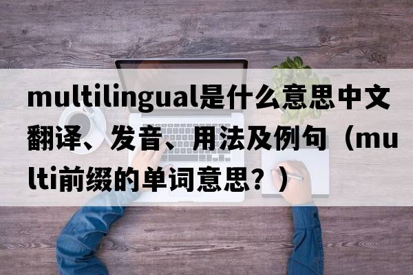 multilingual是什么意思中文翻譯、發(fā)音、用法及例句（multi前綴的單詞意思？）