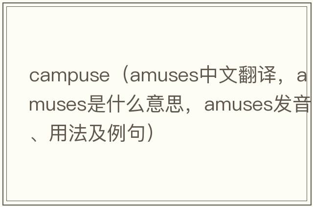campuse（amuses中文翻譯，amuses是什么意思，amuses發(fā)音、用法及例句）