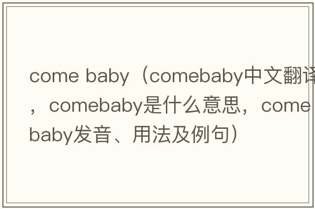 come baby（comebaby中文翻譯，comebaby是什么意思，comebaby發(fā)音、用法及例句）