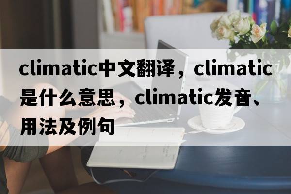 climatic中文翻譯，climatic是什么意思，climatic發(fā)音、用法及例句