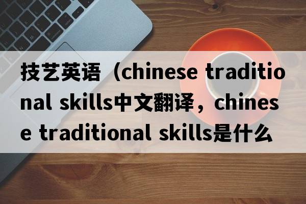 技藝英語(yǔ)（chinese traditional skills中文翻譯，chinese traditional skills是什么意思，chinese traditional skills發(fā)音、用法及