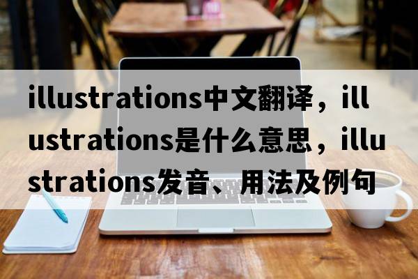 illustrations中文翻譯，illustrations是什么意思，illustrations發(fā)音、用法及例句