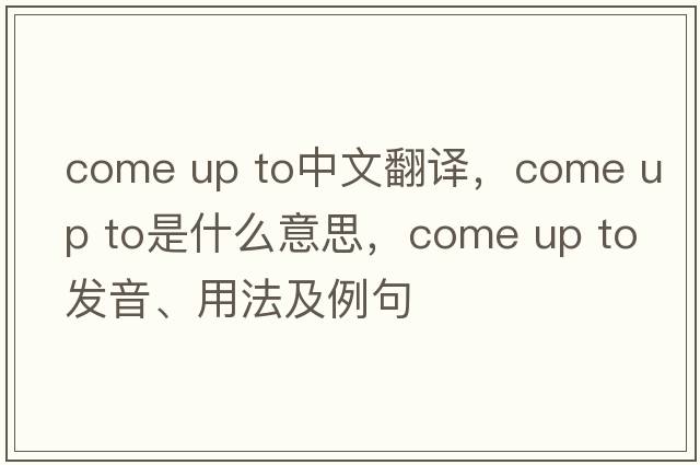 come up to中文翻譯，come up to是什么意思，come up to發(fā)音、用法及例句