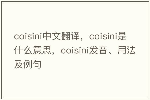 coisini中文翻譯，coisini是什么意思，coisini發(fā)音、用法及例句