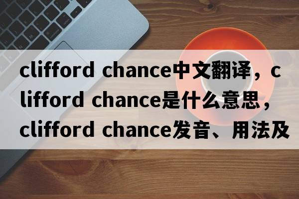 clifford chance中文翻譯，clifford chance是什么意思，clifford chance發(fā)音、用法及例句