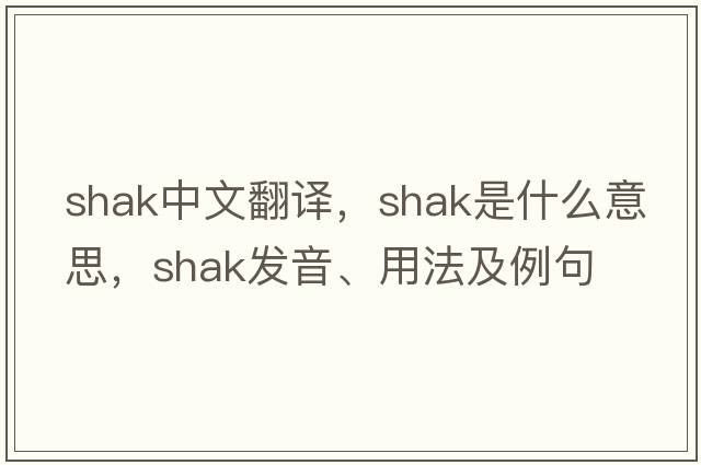 shak中文翻譯，shak是什么意思，shak發(fā)音、用法及例句