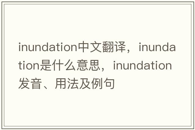 inundation中文翻譯，inundation是什么意思，inundation發(fā)音、用法及例句