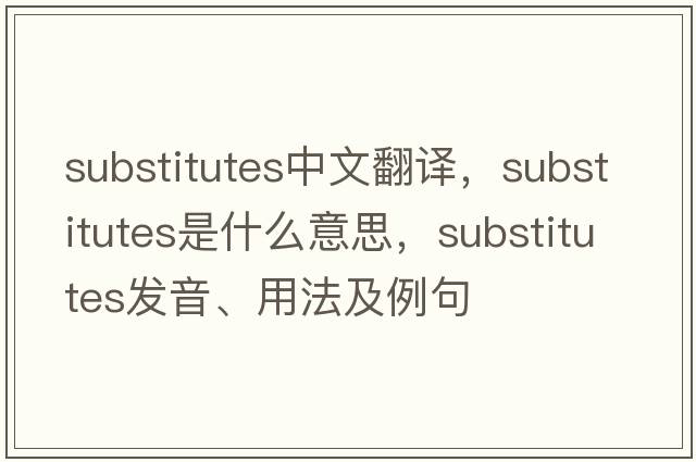 substitutes中文翻譯，substitutes是什么意思，substitutes發(fā)音、用法及例句