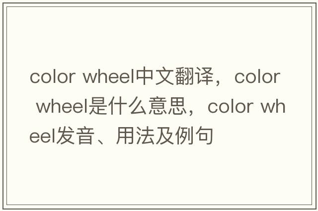 color wheel中文翻譯，color wheel是什么意思，color wheel發(fā)音、用法及例句