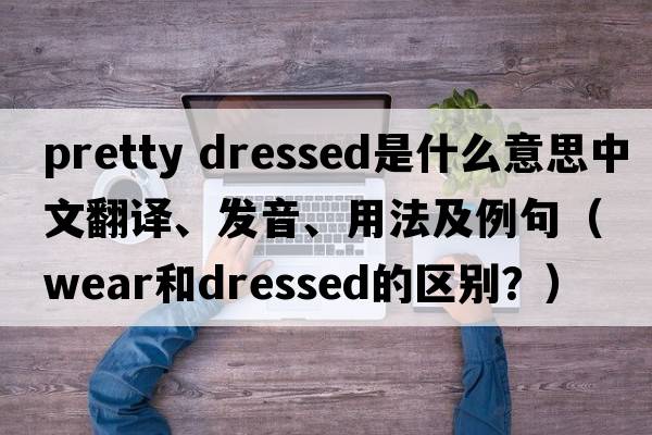 pretty dressed是什么意思中文翻譯、發(fā)音、用法及例句（wear和dressed的區別？）