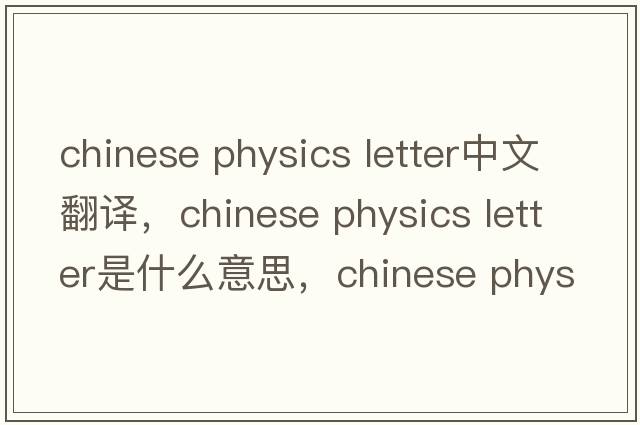 chinese physics letter中文翻譯，chinese physics letter是什么意思，chinese physics letter發(fā)音、用法及例句