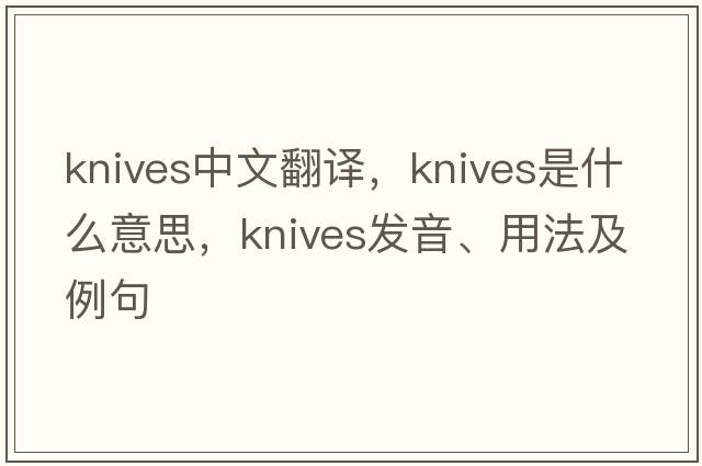 knives中文翻譯，knives是什么意思，knives發(fā)音、用法及例句