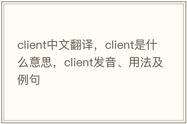 client中文翻譯，client是什么意思，client發(fā)音、用法及例句