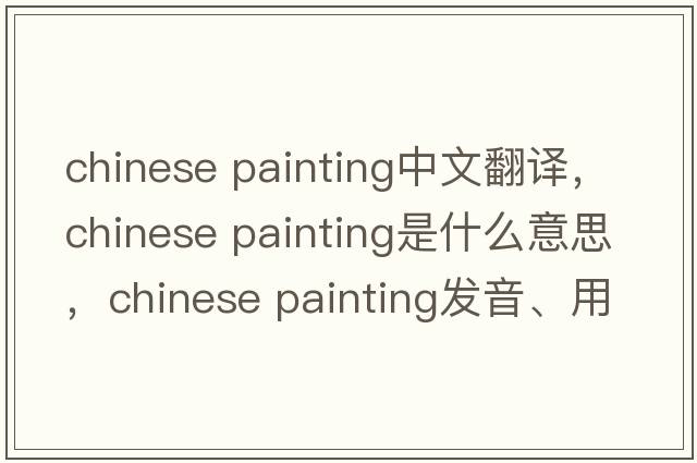 chinese painting中文翻譯，chinese painting是什么意思，chinese painting發(fā)音、用法及例句