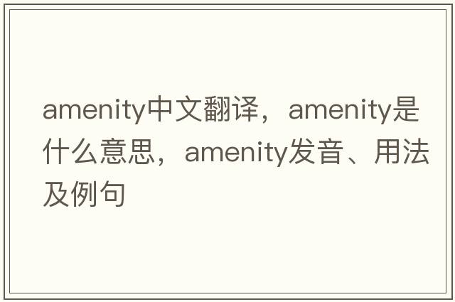 amenity中文翻譯，amenity是什么意思，amenity發(fā)音、用法及例句