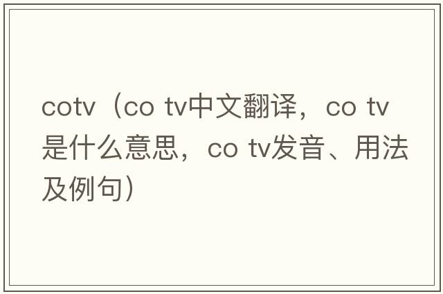 cotv（co tv中文翻譯，co tv是什么意思，co tv發(fā)音、用法及例句）