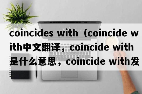 coincides with（coincide with中文翻譯，coincide with是什么意思，coincide with發(fā)音、用法及例句）